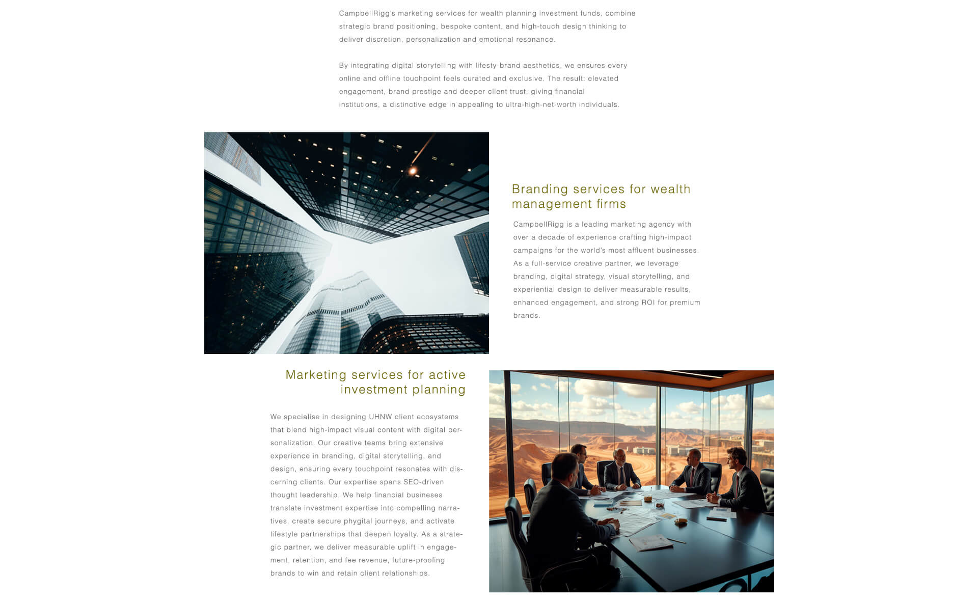 Die Marketingdienstleistungen von CampbellRigg für Vermögensplanung und Investmentfonds vereinen strategische Markenpositionierung, maßgeschneiderte Inhalte und hochwertiges Design für Diskretion, Personalisierung und emotionale Resonanz. Durch kuratiertes digitales Storytelling und die Ästhetik von Luxusmarken schaffen wir Exklusivität an jedem Kontaktpunkt – für stärkeres Engagement, höheres Markenprestige und tieferes Vertrauen bei vermögenden Privatkunden. Branding & Marketing für Vermögensverwaltungsgesellschaften. Mit über zehn Jahren Erfahrung in der Betreuung der vermögendsten Unternehmen weltweit ist CampbellRigg eine spezialisierte Marketingagentur für Vermögensverwaltung. Wir bieten Branding, digitale Strategie, visuelles Storytelling und Erlebnisdesign für messbares Engagement und einen hohen ROI. Aktives Marketing für die Anlageplanung. Wir gestalten Ökosysteme für vermögende Privatkunden, die wirkungsvolle visuelle Elemente mit digitaler Personalisierung verbinden. Von SEO-gestützter Thought Leadership über sichere phygitale Customer Journeys bis hin zu Lifestyle-Partnerschaften übersetzen wir Anlageexpertise in überzeugende Geschichten – für Loyalität, Kundenbindung und Gebühreneinnahmen bei gleichzeitiger Sicherung zukunftssicherer Kundenbeziehungen.