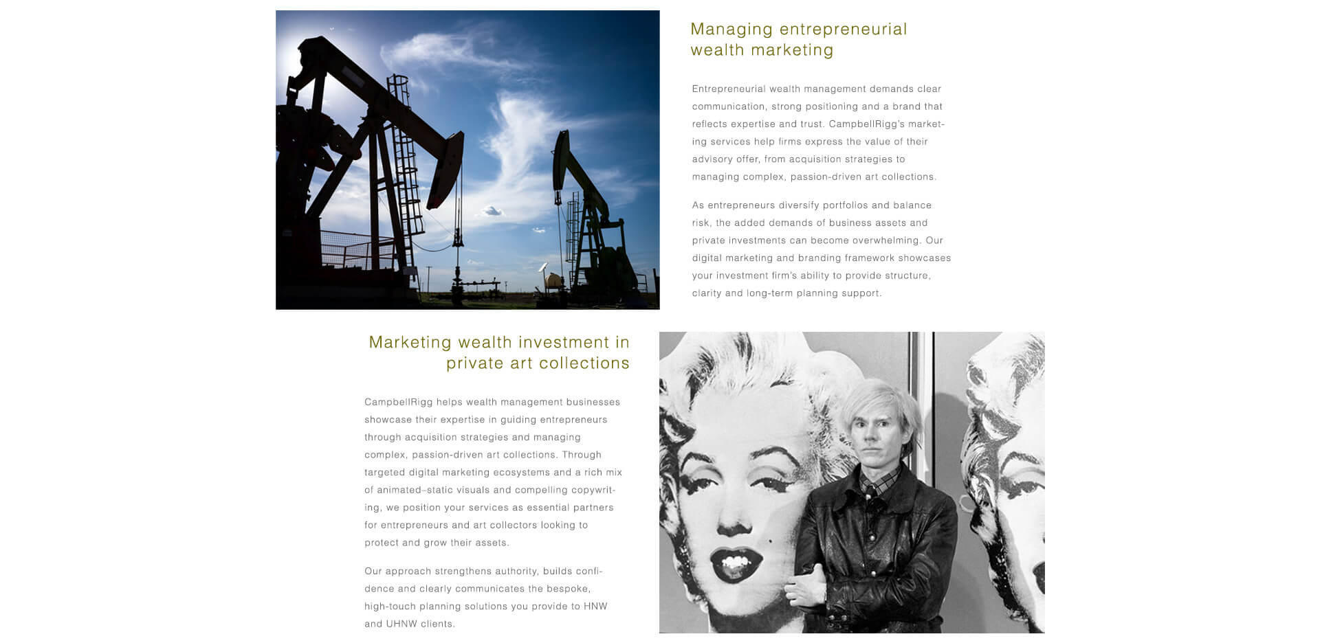 Unternehmerisches Vermögen & Private Kunstinvestitionen. Erfolgreiches Vermögensmanagement erfordert eine starke Positionierung und vertrauensvolle Kommunikation. Wir unterstützen Unternehmen dabei, den Wert ihrer Beratungsleistungen in den Bereichen Akquisitionen, private Investitionen und komplexe Kunstsammlungen zu vermitteln. Durch zielgerichtete digitale Ökosysteme, überzeugende Visualisierungen und wirkungsvolle Texte positionieren wir Ihre Dienstleistungen als unverzichtbare Partner für Unternehmer und Sammler, die ihr Vermögen mit maßgeschneiderten, persönlichen Lösungen schützen und vermehren möchten.