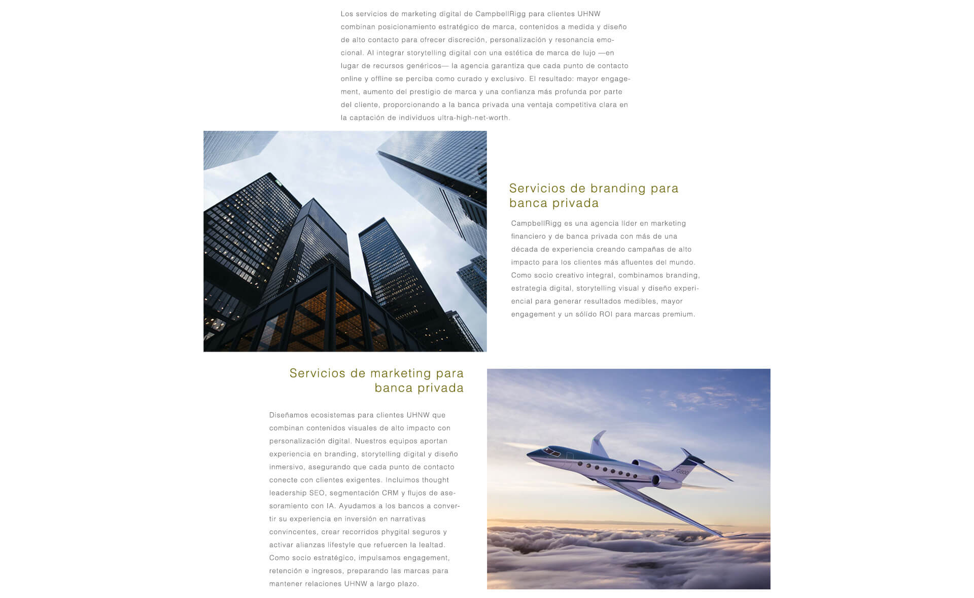 CampbellRigg combina posicionamiento estratégico de marca, contenido a medida y un diseño de alto impacto para ofrecer discreción, personalización y resonancia emocional. Al integrar la narrativa digital con la estética de las marcas de lujo, cada punto de contacto, tanto online como offline, se percibe como cuidado y exclusivo, impulsando la interacción, el prestigio de la marca y la confianza del cliente, lo que otorga a la banca privada una ventaja distintiva con los clientes de UHNW. Servicios de Branding y Marketing. Con más de una década de experiencia, CampbellRigg crea campañas de alto impacto para los clientes más adinerados del mundo. Como socio integral, ofrecemos branding, estrategia digital, narrativa visual y diseño experiencial para impulsar la interacción medible, el ROI y el valor de marca a largo plazo.